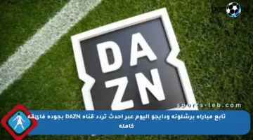 تابع مباراة برشلونة ودايجو اليوم عبر أحدث تردد قناة DAZN بجودة فائقة كاملة